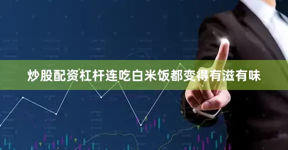 炒股配资杠杆连吃白米饭都变得有滋有味