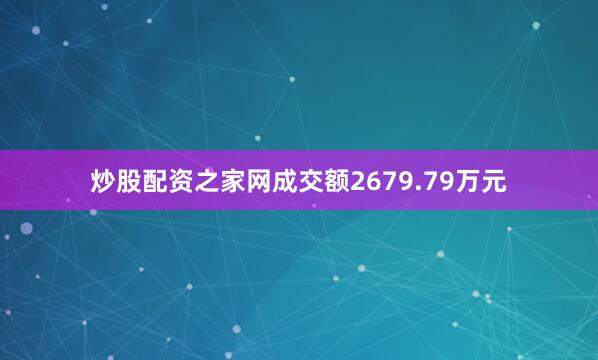 炒股配资之家网成交额2679.79万元