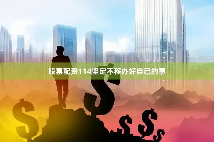 股票配资114坚定不移办好自己的事
