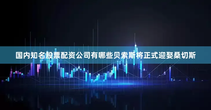 国内知名股票配资公司有哪些贝索斯将正式迎娶桑切斯