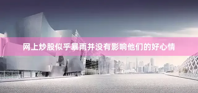 网上炒股似乎暴雨并没有影响他们的好心情