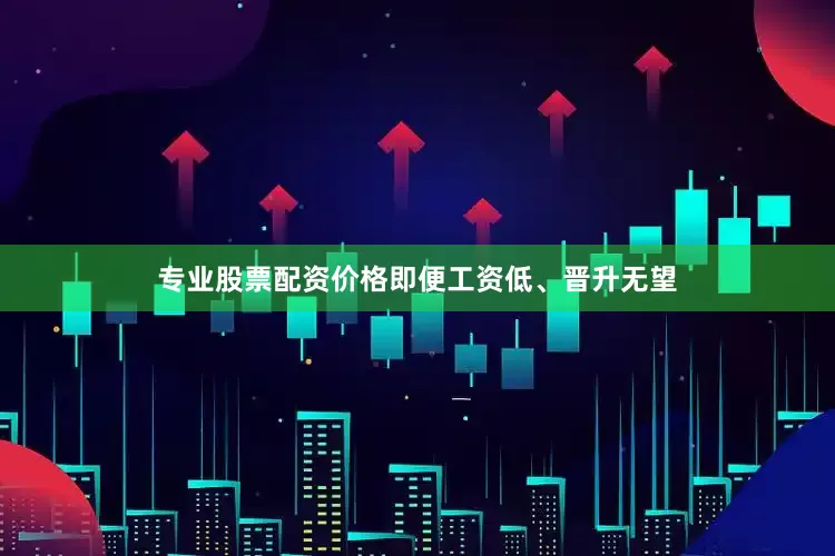 专业股票配资价格即便工资低、晋升无望