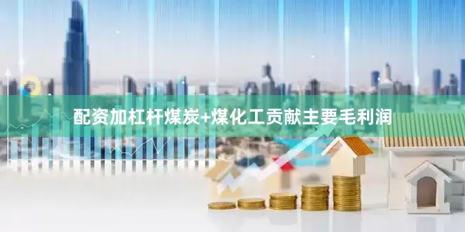 配资加杠杆煤炭+煤化工贡献主要毛利润