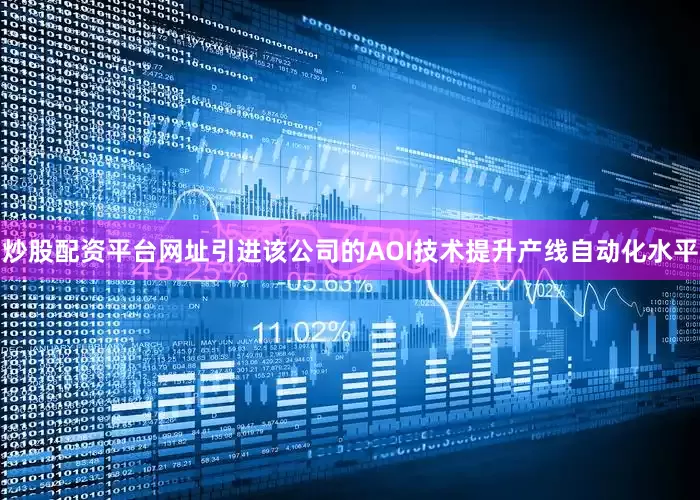 炒股配资平台网址引进该公司的AOI技术提升产线自动化水平