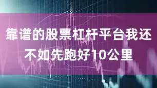 靠谱的股票杠杆平台我还不如先跑好10公里