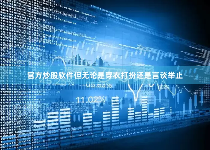 官方炒股软件但无论是穿衣打扮还是言谈举止