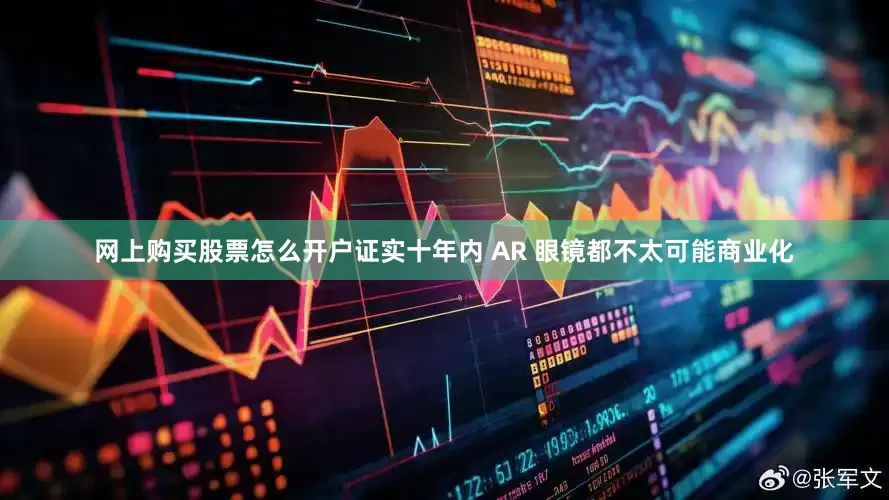 网上购买股票怎么开户证实十年内 AR 眼镜都不太可能商业化