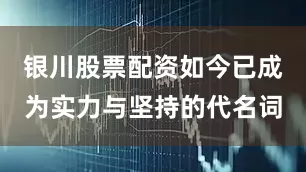 银川股票配资如今已成为实力与坚持的代名词