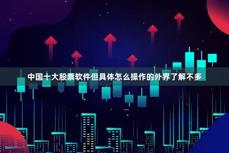 中国十大股票软件但具体怎么操作的外界了解不多