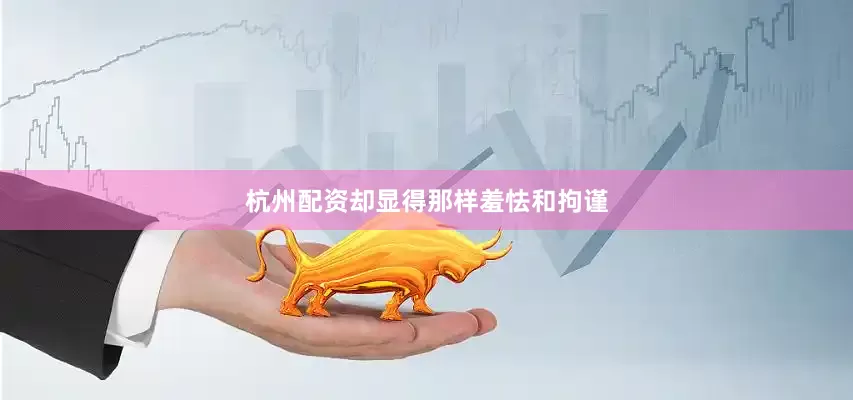 杭州配资却显得那样羞怯和拘谨