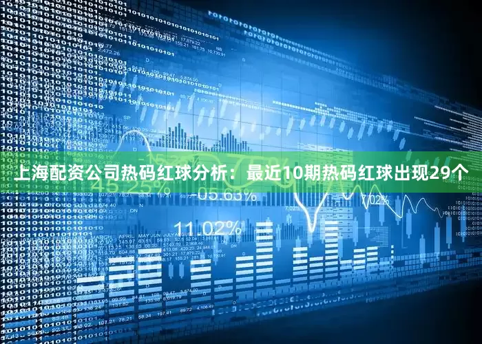 上海配资公司　　热码红球分析：最近10期热码红球出现29个