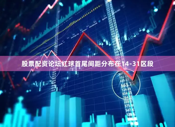 股票配资论坛红球首尾间距分布在14-31区段