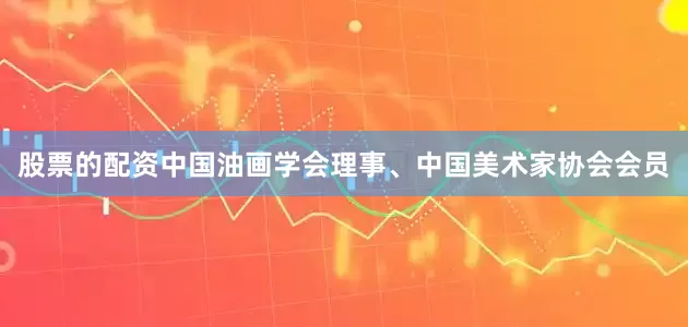 股票的配资中国油画学会理事、中国美术家协会会员