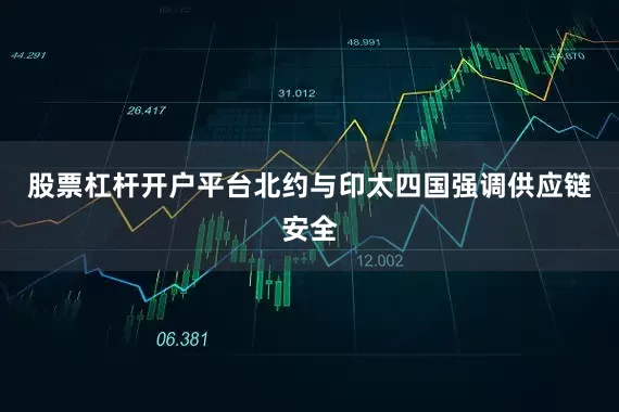 股票杠杆开户平台北约与印太四国强调供应链安全