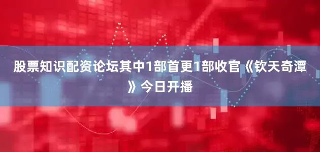 股票知识配资论坛其中1部首更1部收官《钦天奇潭》今日开播