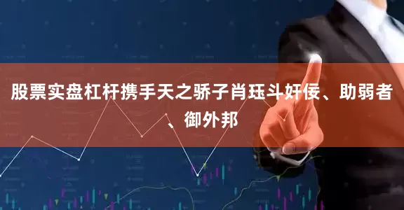 股票实盘杠杆携手天之骄子肖珏斗奸佞、助弱者、御外邦