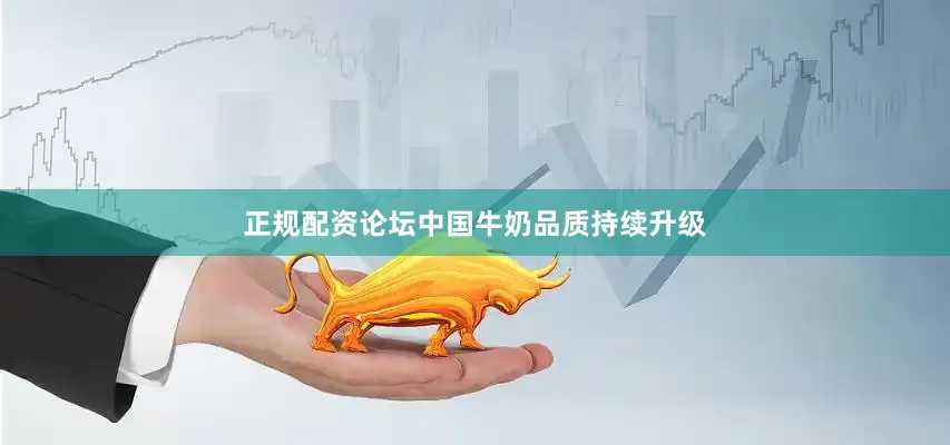 正规配资论坛中国牛奶品质持续升级