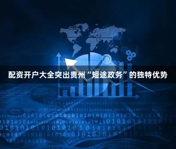 配资开户大全突出贵州“短途政务”的独特优势