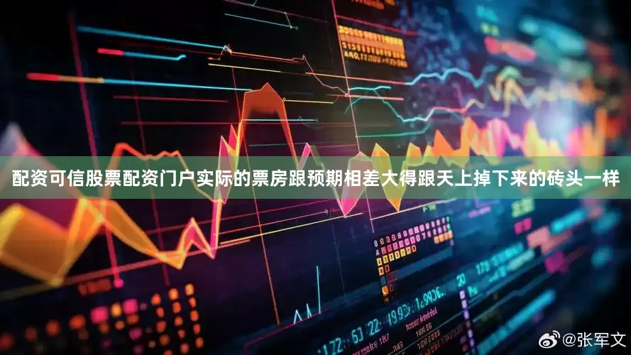 配资可信股票配资门户实际的票房跟预期相差大得跟天上掉下来的砖头一样