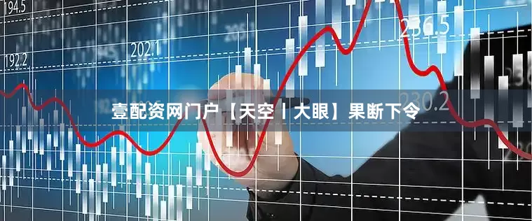 壹配资网门户【天空丨大眼】果断下令