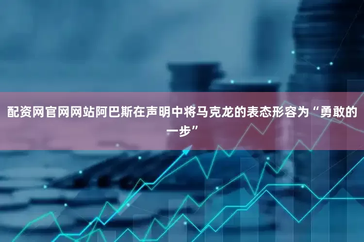 配资网官网网站阿巴斯在声明中将马克龙的表态形容为“勇敢的一步”