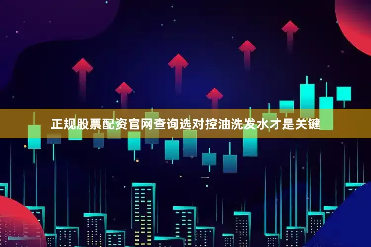 正规股票配资官网查询选对控油洗发水才是关键