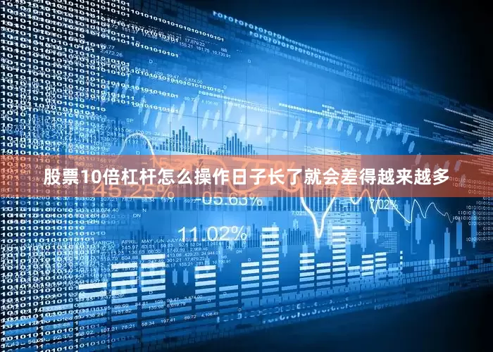 股票10倍杠杆怎么操作日子长了就会差得越来越多