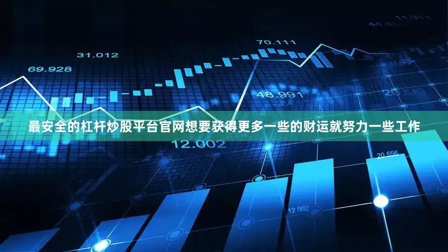 最安全的杠杆炒股平台官网想要获得更多一些的财运就努力一些工作
