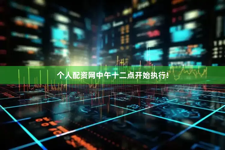 个人配资网中午十二点开始执行!