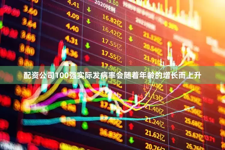 配资公司100强实际发病率会随着年龄的增长而上升