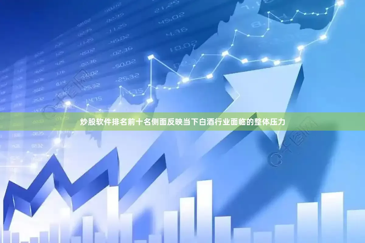 炒股软件排名前十名侧面反映当下白酒行业面临的整体压力