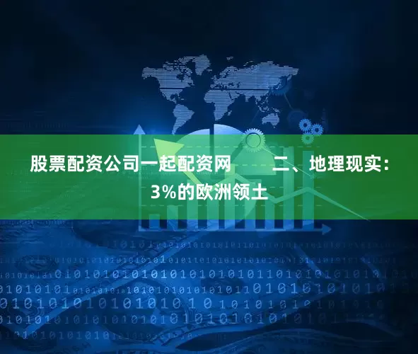 股票配资公司一起配资网        二、地理现实：3%的欧洲领土