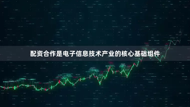 配资合作是电子信息技术产业的核心基础组件