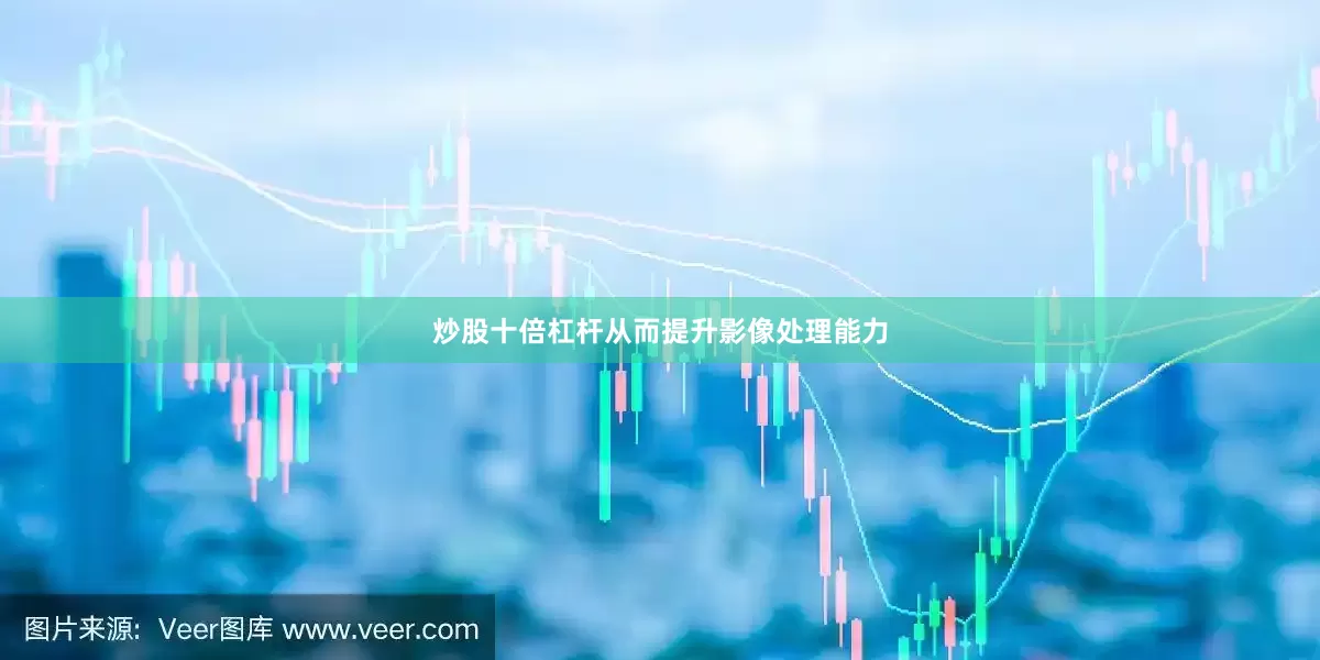 炒股十倍杠杆从而提升影像处理能力