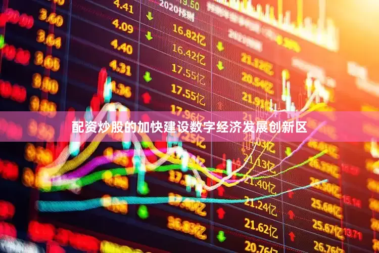 配资炒股的加快建设数字经济发展创新区