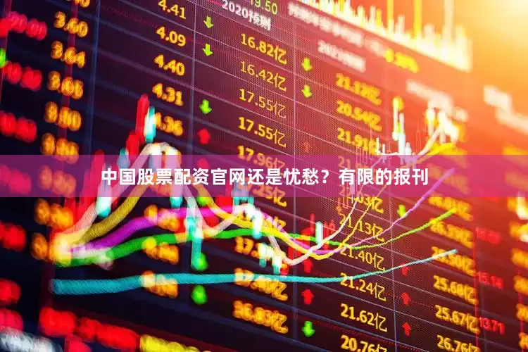 中国股票配资官网还是忧愁？有限的报刊