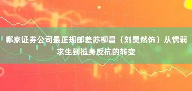 哪家证券公司最正规邮差苏柳昌（刘昊然饰）从懦弱求生到挺身反抗的转变