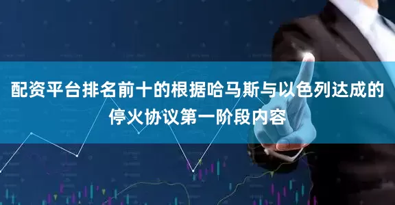 配资平台排名前十的根据哈马斯与以色列达成的停火协议第一阶段内容