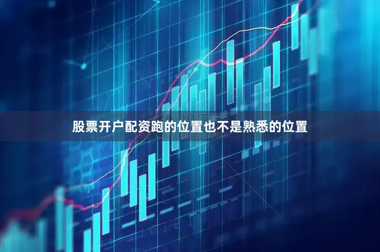 股票开户配资跑的位置也不是熟悉的位置