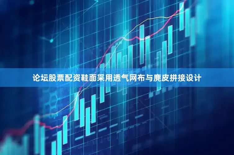 论坛股票配资鞋面采用透气网布与麂皮拼接设计