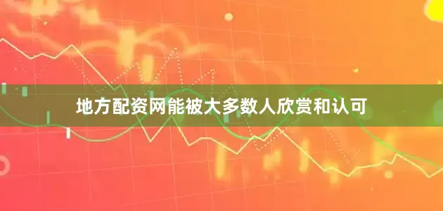 地方配资网能被大多数人欣赏和认可