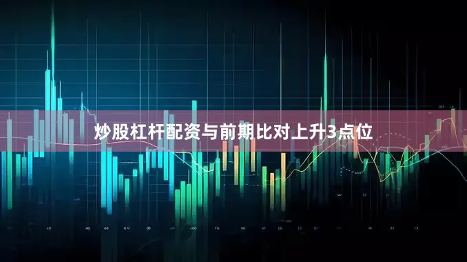 炒股杠杆配资与前期比对上升3点位