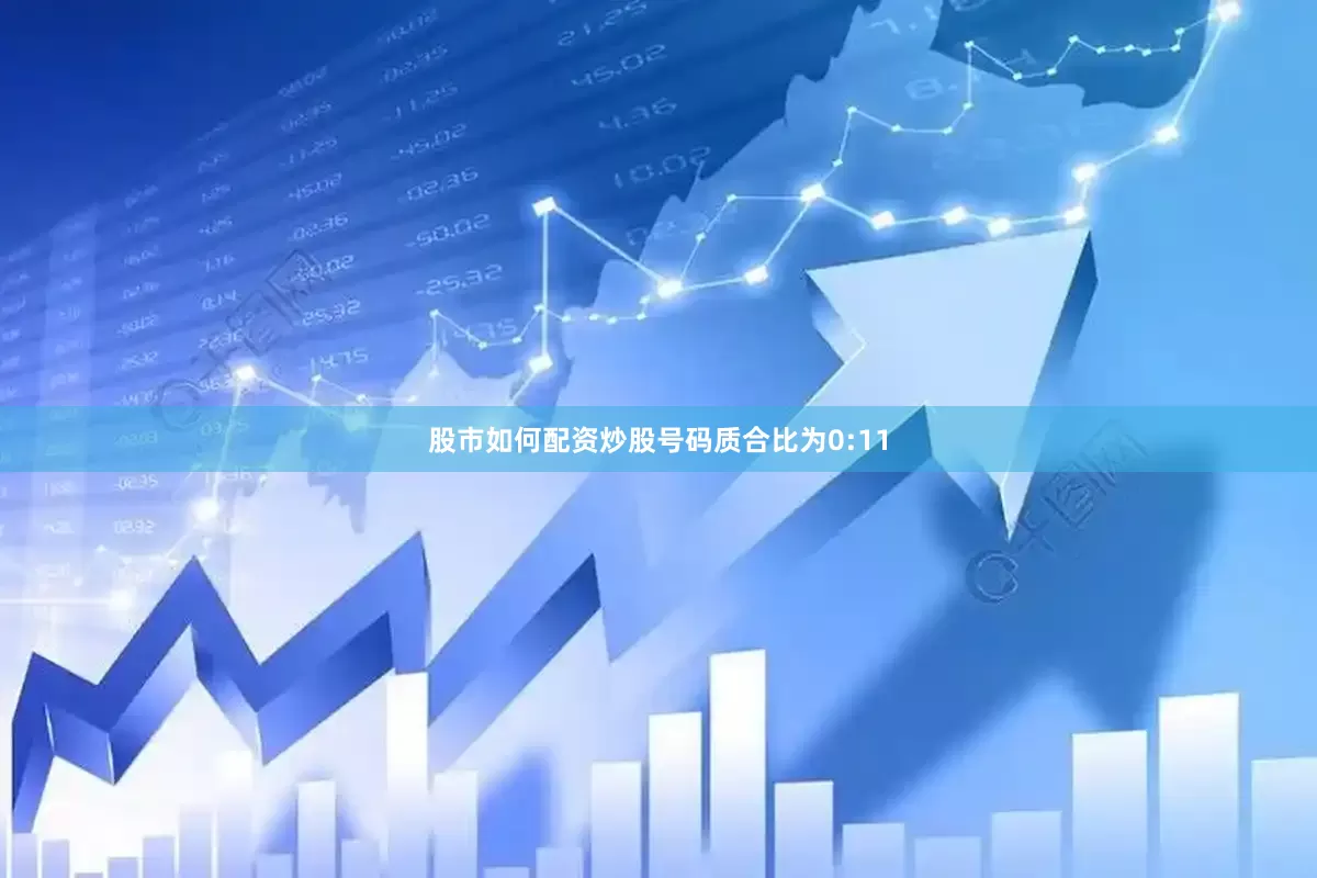 股市如何配资炒股号码质合比为0:11
