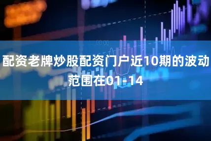 配资老牌炒股配资门户近10期的波动范围在01-14